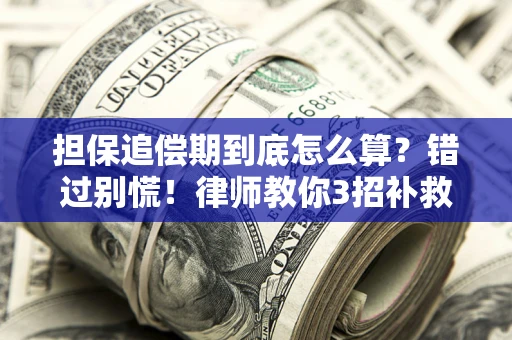 武汉担保追偿期到底怎么算？错过别慌！律师教你3招补救