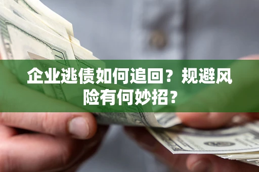 武汉企业逃债如何追回？规避风险有何妙招？