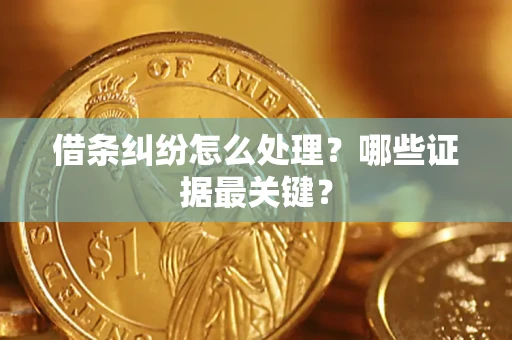武汉借条纠纷怎么处理？哪些证据最关键？