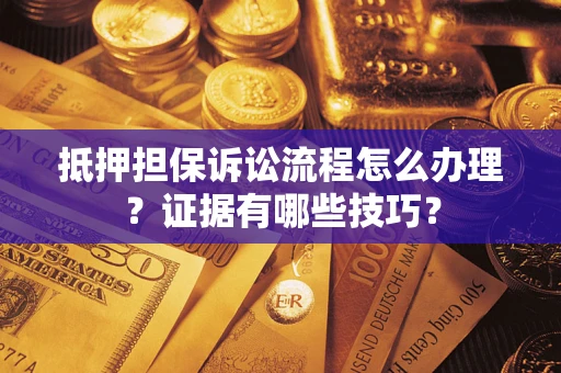 武汉抵押担保诉讼流程怎么办理？证据有哪些技巧？