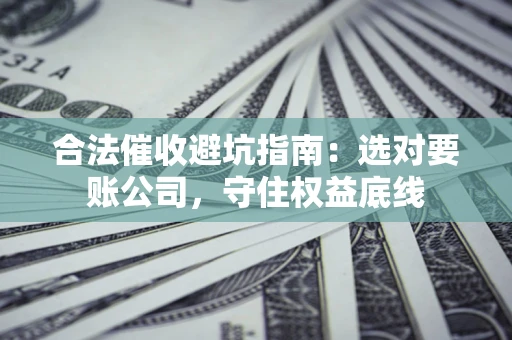 武汉合法催收避坑指南：选对要账公司，守住权益底线