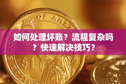 武汉如何处理坏账？流程复杂吗？快速解决技巧？