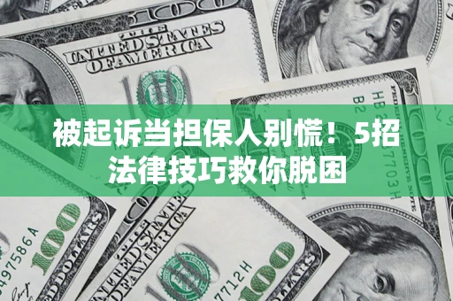 武汉被起诉当担保人别慌！5招法律技巧救你脱困