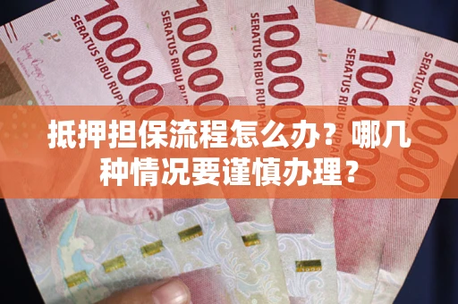 武汉抵押担保流程怎么办？哪几种情况要谨慎办理？