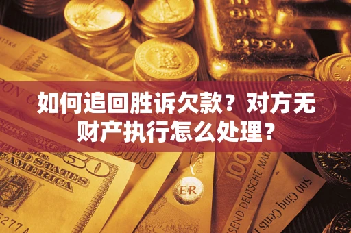 武汉如何追回胜诉欠款？对方无财产执行怎么处理？