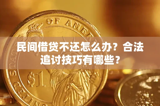 武汉民间借贷不还怎么办？合法追讨技巧有哪些？