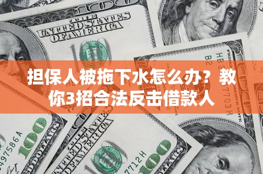 武汉担保人被拖下水怎么办？教你3招合法反击借款人