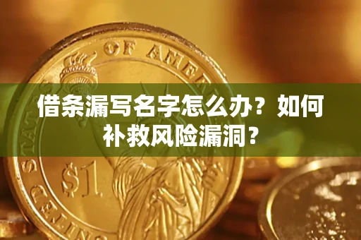 武汉借条漏写名字怎么办？如何补救风险漏洞？