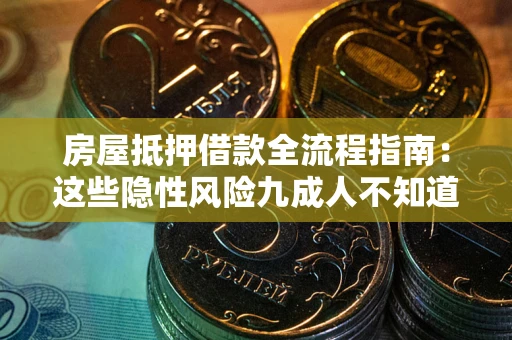 武汉房屋抵押借款全流程指南：这些隐性风险九成人不知道