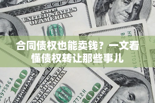 武汉合同债权也能卖钱？一文看懂债权转让那些事儿