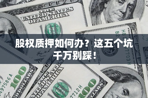 武汉股权质押如何办？这五个坑千万别踩！