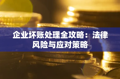 武汉企业坏账处理全攻略：法律风险与应对策略