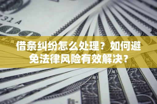 武汉借条纠纷怎么处理？如何避免法律风险有效解决？
