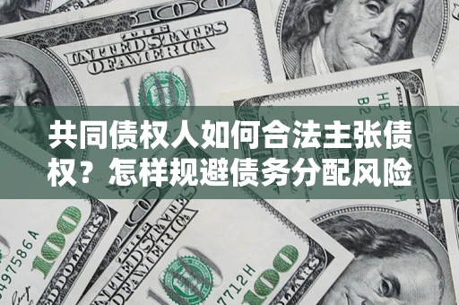 武汉共同债权人如何合法主张债权？怎样规避债务分配风险？