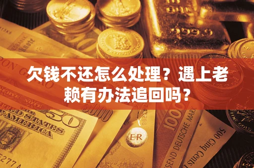 武汉欠钱不还怎么处理？遇上老赖有办法追回吗？