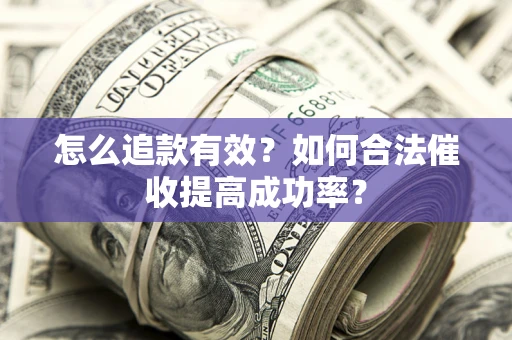 武汉怎么追款有效？如何合法催收提高成功率？
