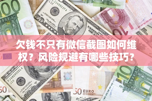 武汉欠钱不只有微信截图如何维权？风险规避有哪些技巧？