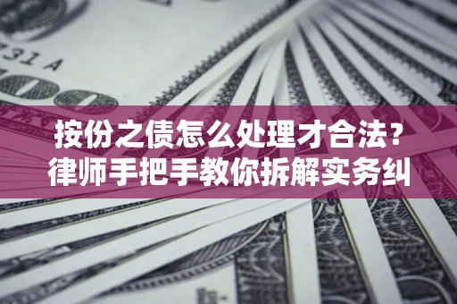武汉按份之债怎么处理才合法？律师手把手教你拆解实务纠纷