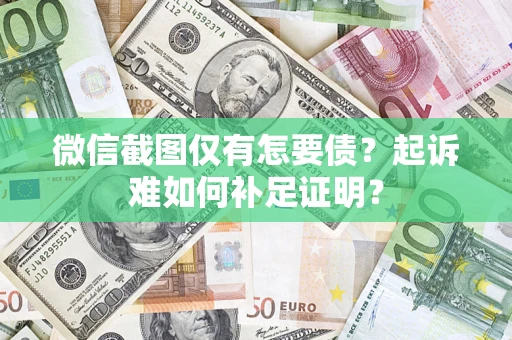 武汉微信截图仅有怎要债？起诉难如何补足证明？