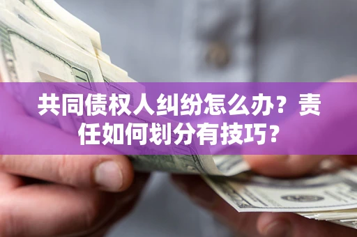 武汉共同债权人纠纷怎么办？责任如何划分有技巧？