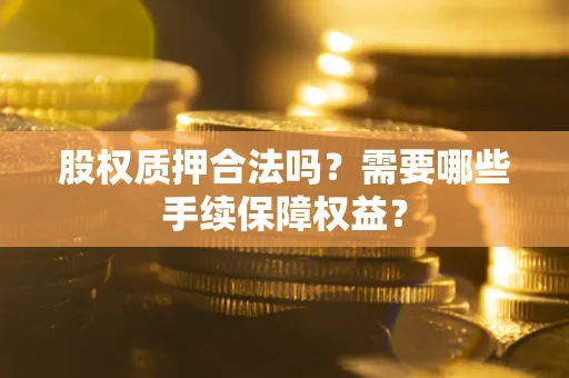 武汉股权质押合法吗？需要哪些手续保障权益？