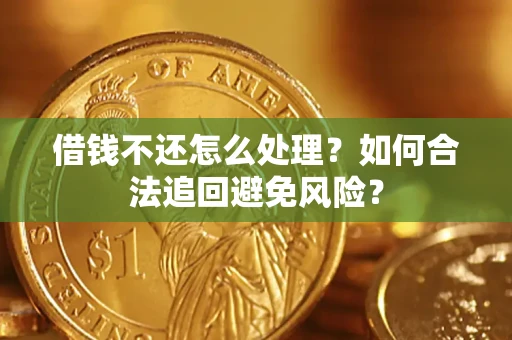 武汉借钱不还怎么处理？如何合法追回避免风险？