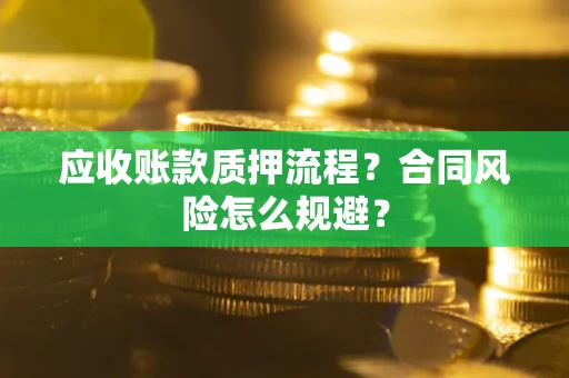 武汉应收账款质押流程？合同风险怎么规避？