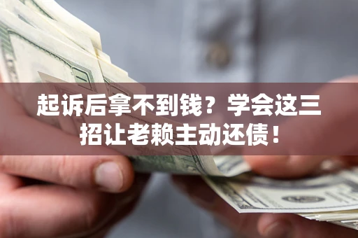 武汉起诉后拿不到钱？学会这三招让老赖主动还债！