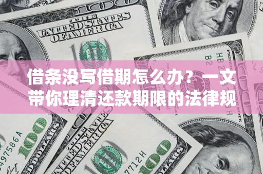 武汉借条没写借期怎么办？一文带你理清还款期限的法律规则