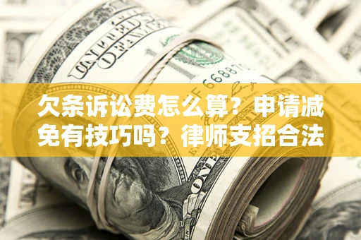 武汉欠条诉讼费怎么算？申请减免有技巧吗？律师支招合法省钱