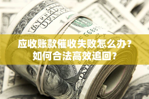 武汉应收账款催收失败怎么办？如何合法高效追回？