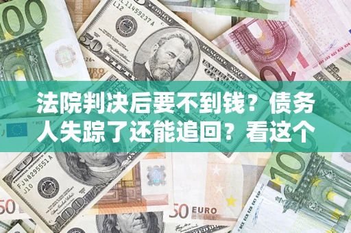 武汉法院判决后要不到钱？债务人失踪了还能追回？看这个方法！