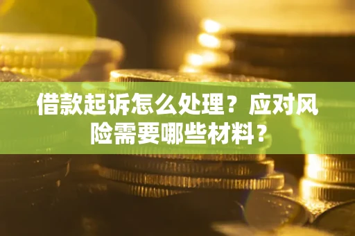 武汉借款起诉怎么处理？应对风险需要哪些材料？