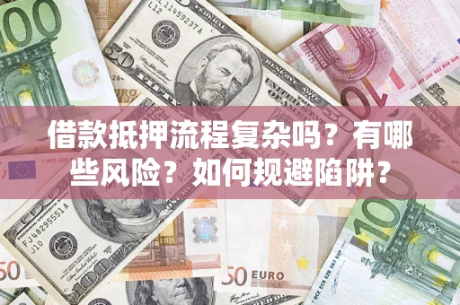 武汉借款抵押流程复杂吗？有哪些风险？如何规避陷阱？