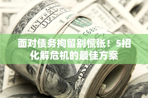 武汉面对债务拘留别慌张！5招化解危机的最佳方案