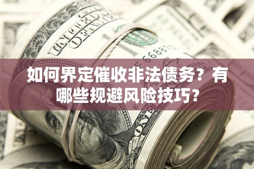 武汉如何界定催收非法债务？有哪些规避风险技巧？