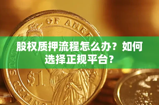 武汉股权质押流程怎么办？如何选择正规平台？