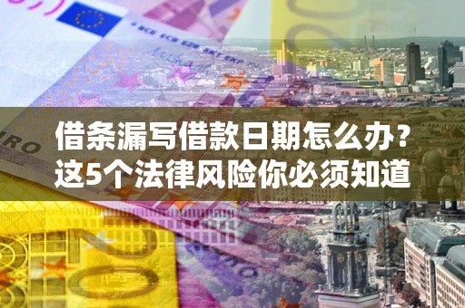 武汉借条漏写借款日期怎么办？这5个法律风险你必须知道