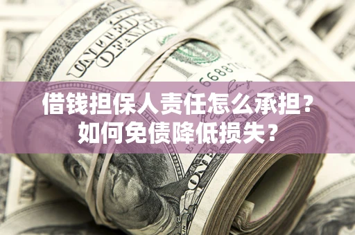 武汉借钱担保人责任怎么承担？如何免债降低损失？