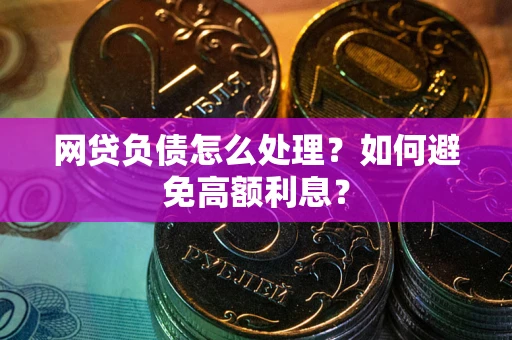 武汉网贷负债怎么处理？如何避免高额利息？