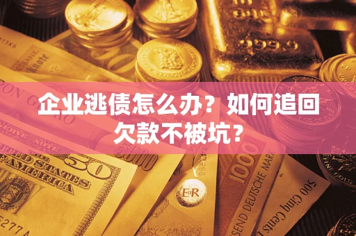 武汉企业逃债怎么办？如何追回欠款不被坑？
