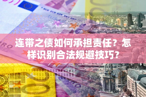 武汉连带之债如何承担责任？怎样识别合法规避技巧？