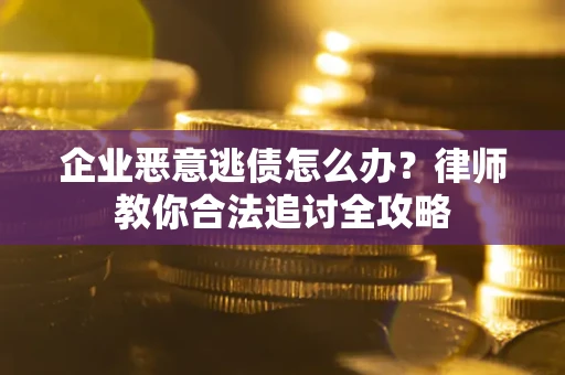 武汉企业恶意逃债怎么办？律师教你合法追讨全攻略