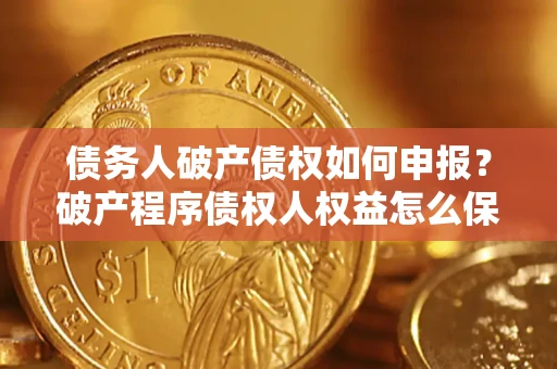 武汉债务人破产债权如何申报？破产程序债权人权益怎么保障？
