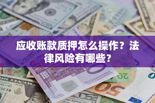 武汉应收账款质押怎么操作？法律风险有哪些？
