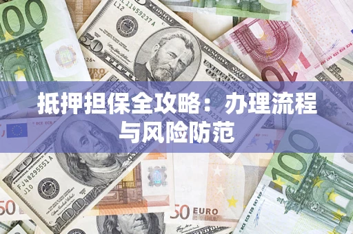 武汉抵押担保全攻略：办理流程与风险防范