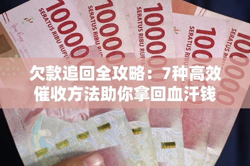 武汉欠款追回全攻略：7种高效催收方法助你拿回血汗钱