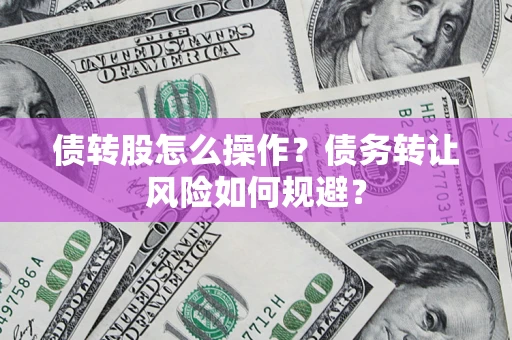 武汉债转股怎么操作？债务转让风险如何规避？