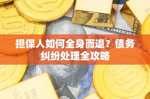 武汉担保人如何全身而退？债务纠纷处理全攻略