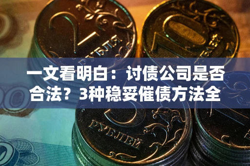 武汉一文看明白：讨债公司是否合法？3种稳妥催债方法全解析